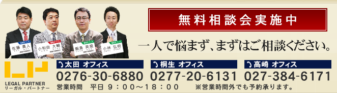 無料相談会実施中@リーガル・パートナー│太田オフィス　電話番号：0276-30-6880・桐生オフィス　電話番号：0277-20-6131・高崎オフィス　電話番号：027-384-6171