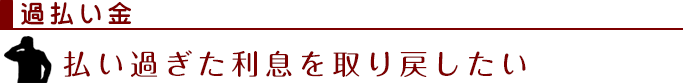 過払い金：払い過ぎた利息を取り戻したい