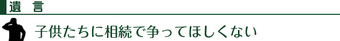 遺言：子供たちに相続で争ってほしくない